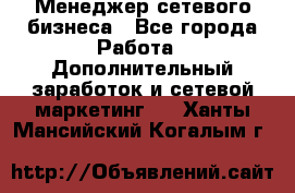 Менеджер сетевого бизнеса - Все города Работа » Дополнительный заработок и сетевой маркетинг   . Ханты-Мансийский,Когалым г.